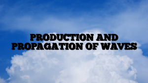 PRODUCTION AND PROPAGATION OF WAVES