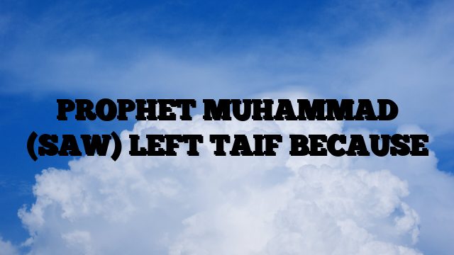 PROPHET MUHAMMAD (SAW) LEFT TAIF BECAUSE