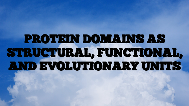 PROTEIN DOMAINS AS STRUCTURAL, FUNCTIONAL, AND EVOLUTIONARY UNITS