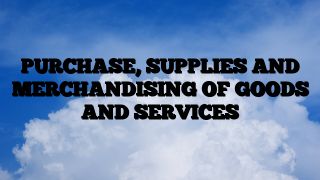 PURCHASE, SUPPLIES AND MERCHANDISING OF GOODS AND SERVICES