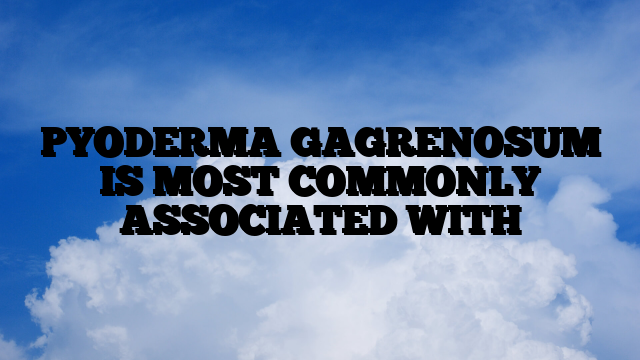 PYODERMA GAGRENOSUM IS MOST COMMONLY ASSOCIATED WITH