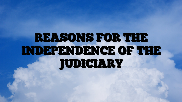 REASONS FOR THE INDEPENDENCE OF THE JUDICIARY