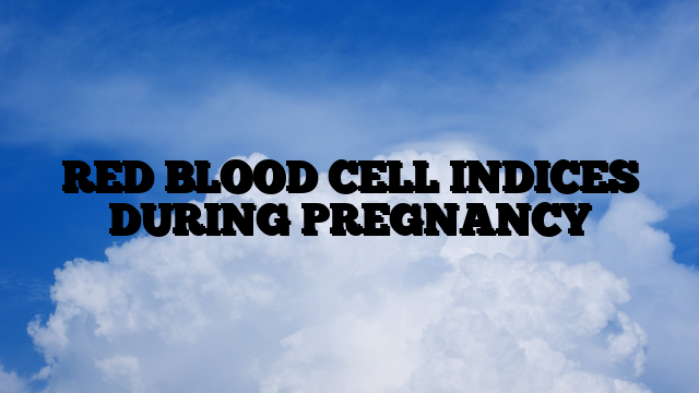 RED BLOOD CELL INDICES DURING PREGNANCY