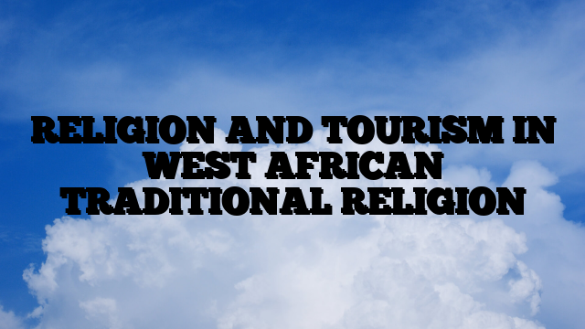 RELIGION AND TOURISM IN WEST AFRICAN TRADITIONAL RELIGION