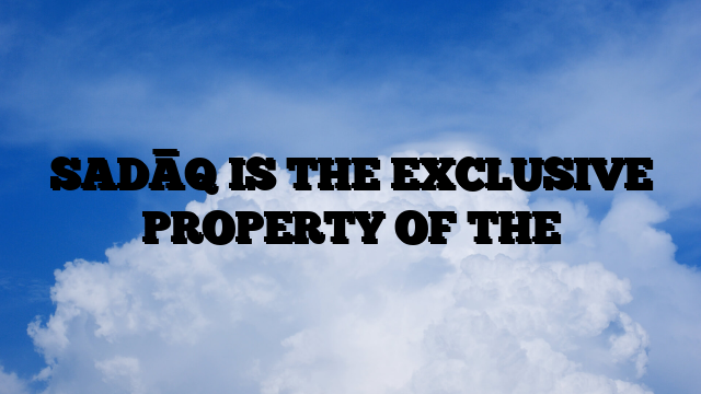 SADĀQ IS THE EXCLUSIVE PROPERTY OF THE