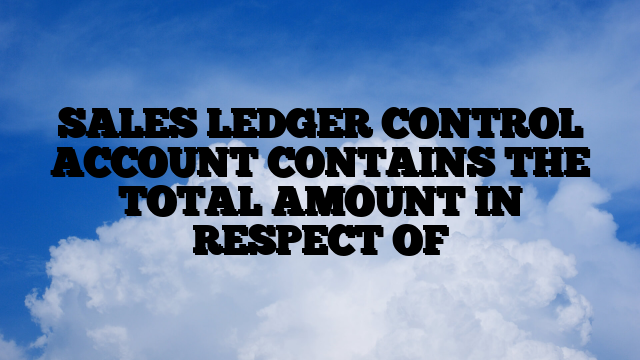 SALES LEDGER CONTROL ACCOUNT CONTAINS THE TOTAL AMOUNT IN RESPECT OF