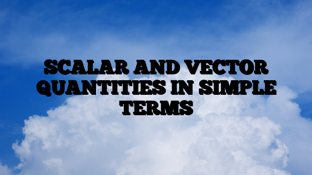 SCALAR AND VECTOR QUANTITIES IN SIMPLE TERMS