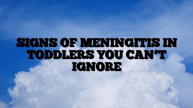 SIGNS OF MENINGITIS IN TODDLERS YOU CAN’T IGNORE