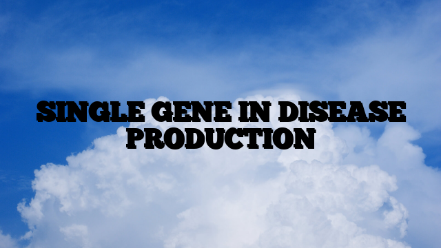 SINGLE GENE IN DISEASE PRODUCTION