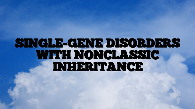 SINGLE-GENE DISORDERS WITH NONCLASSIC INHERITANCE