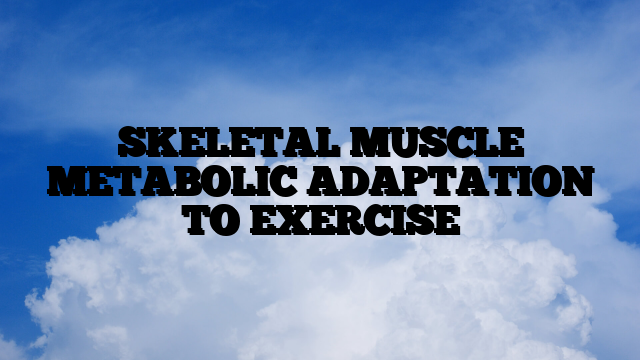 SKELETAL MUSCLE METABOLIC ADAPTATION TO EXERCISE