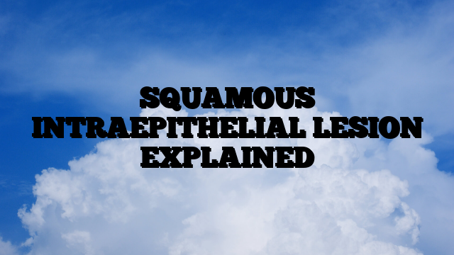 SQUAMOUS INTRAEPITHELIAL LESION EXPLAINED