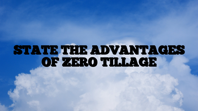 STATE THE ADVANTAGES OF ZERO TILLAGE