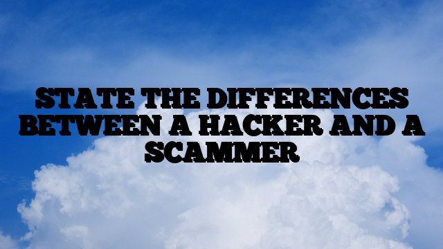 STATE THE DIFFERENCES BETWEEN A HACKER AND A SCAMMER