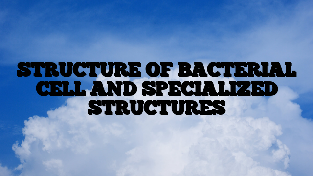 STRUCTURE OF BACTERIAL CELL AND SPECIALIZED STRUCTURES