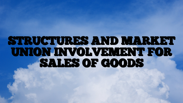 STRUCTURES AND MARKET UNION INVOLVEMENT FOR SALES OF GOODS