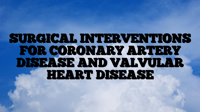 SURGICAL INTERVENTIONS FOR CORONARY ARTERY DISEASE AND VALVULAR HEART DISEASE