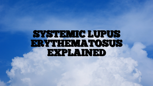 SYSTEMIC LUPUS ERYTHEMATOSUS EXPLAINED