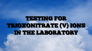 TESTING FOR TRIOXONITRATE (V) IONS IN THE LABORATORY