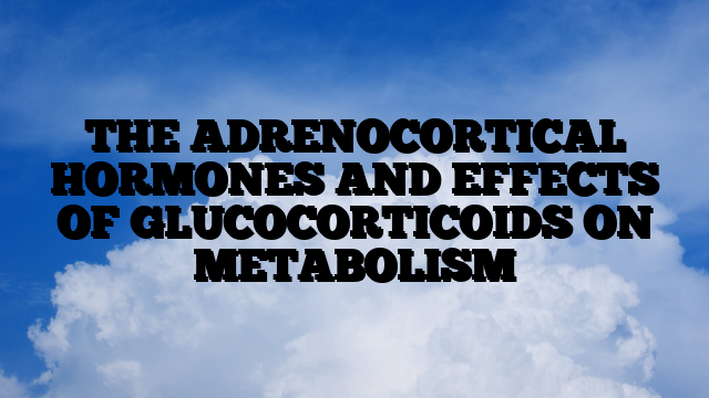 THE ADRENOCORTICAL HORMONES AND EFFECTS OF GLUCOCORTICOIDS ON METABOLISM