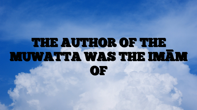 THE AUTHOR OF THE MUWATTA WAS THE IMĀM OF