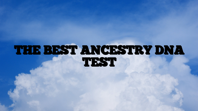 THE BEST ANCESTRY DNA TEST