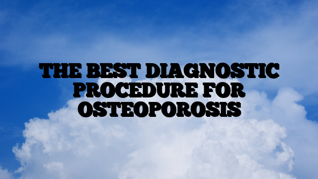 THE BEST DIAGNOSTIC PROCEDURE FOR OSTEOPOROSIS