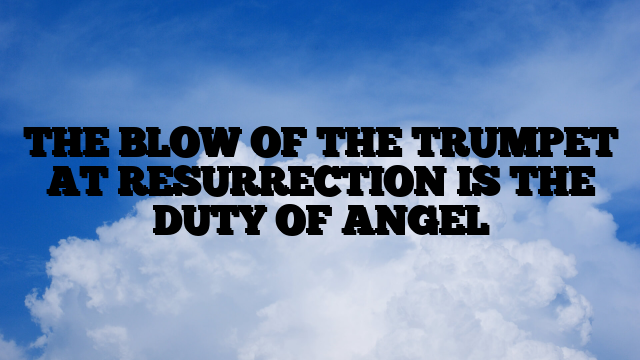 THE BLOW OF THE TRUMPET AT RESURRECTION IS THE DUTY OF ANGEL