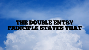 THE DOUBLE ENTRY PRINCIPLE STATES THAT