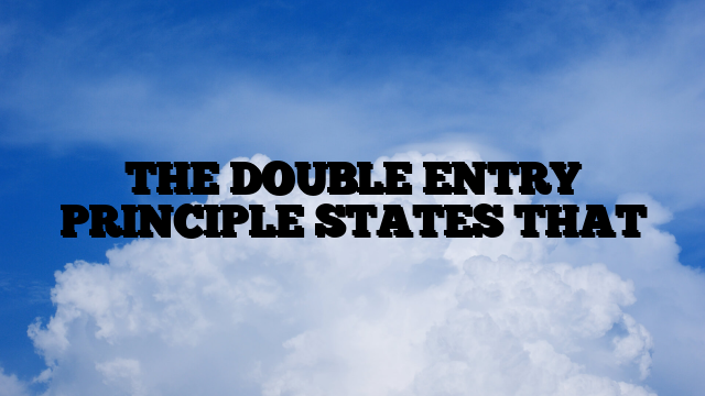 THE DOUBLE ENTRY PRINCIPLE STATES THAT