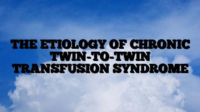 THE ETIOLOGY OF CHRONIC TWIN-TO-TWIN TRANSFUSION SYNDROME