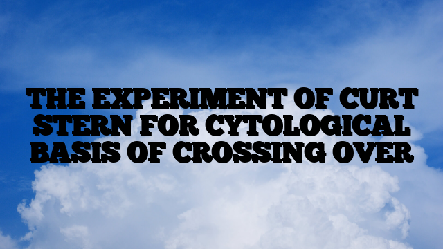 THE EXPERIMENT OF CURT STERN FOR CYTOLOGICAL BASIS OF CROSSING OVER