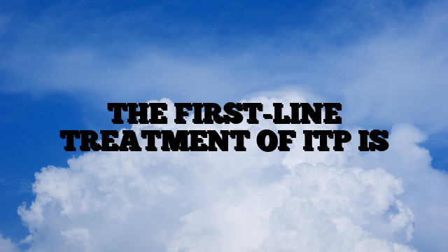 THE FIRST-LINE TREATMENT OF ITP IS