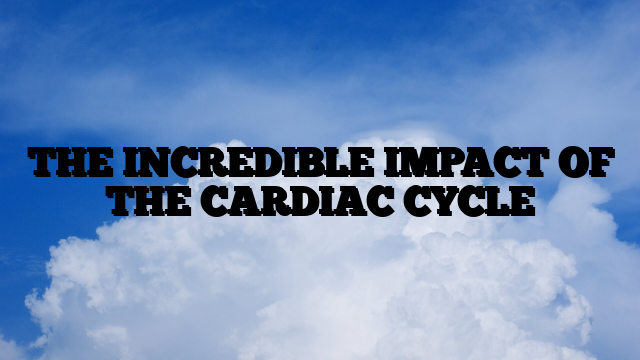 THE INCREDIBLE IMPACT OF THE CARDIAC CYCLE