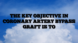 THE KEY OBJECTIVE IN CORONARY ARTERY BYPASS GRAFT IS TO