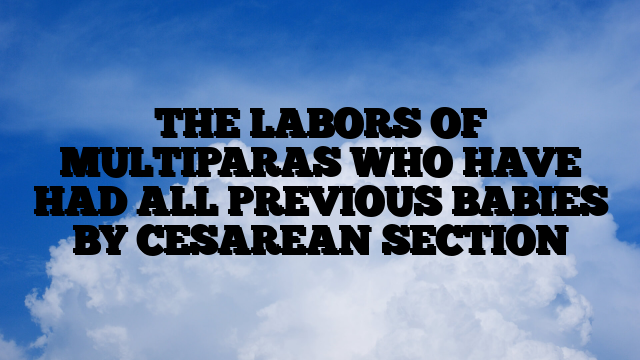 THE LABORS OF MULTIPARAS WHO HAVE HAD ALL PREVIOUS BABIES BY CESAREAN SECTION