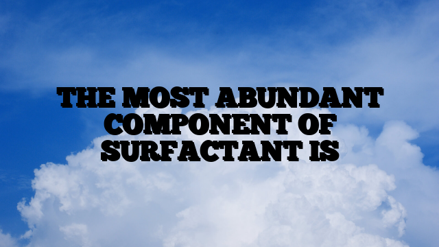 THE MOST ABUNDANT COMPONENT OF SURFACTANT IS