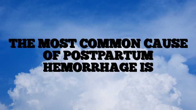 THE MOST COMMON CAUSE OF POSTPARTUM HEMORRHAGE IS