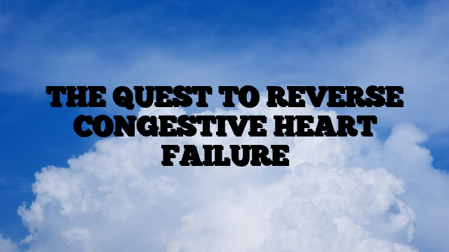 THE QUEST TO REVERSE CONGESTIVE HEART FAILURE