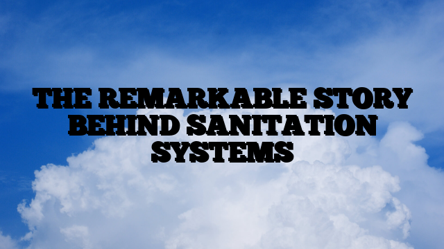 THE REMARKABLE STORY BEHIND SANITATION SYSTEMS