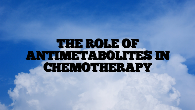 THE ROLE OF ANTIMETABOLITES IN CHEMOTHERAPY