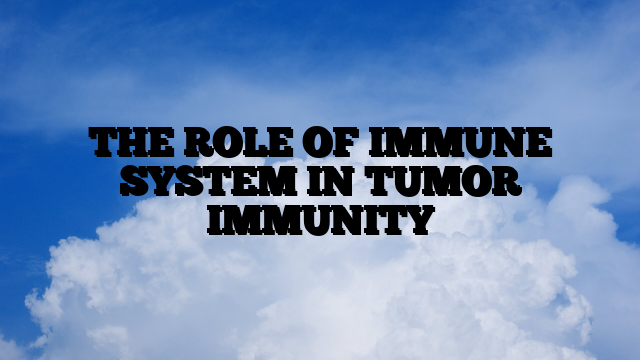 THE ROLE OF IMMUNE SYSTEM IN TUMOR IMMUNITY