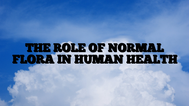 THE ROLE OF NORMAL FLORA IN HUMAN HEALTH