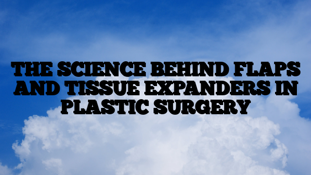 THE SCIENCE BEHIND FLAPS AND TISSUE EXPANDERS IN PLASTIC SURGERY