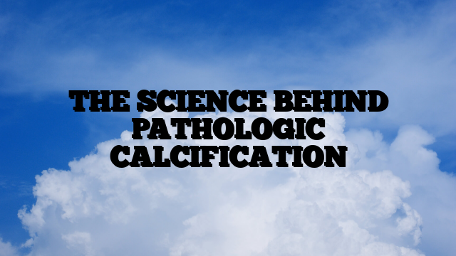 THE SCIENCE BEHIND PATHOLOGIC CALCIFICATION