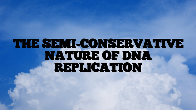 THE SEMI-CONSERVATIVE NATURE OF DNA REPLICATION