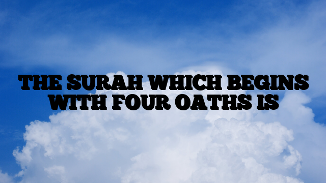 THE SURAH WHICH BEGINS WITH FOUR OATHS IS