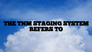 THE TNM STAGING SYSTEM REFERS TO