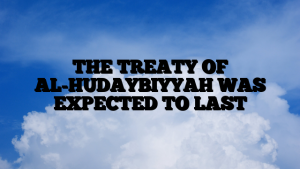 THE TREATY OF AL-HUDAYBIYYAH WAS EXPECTED TO LAST