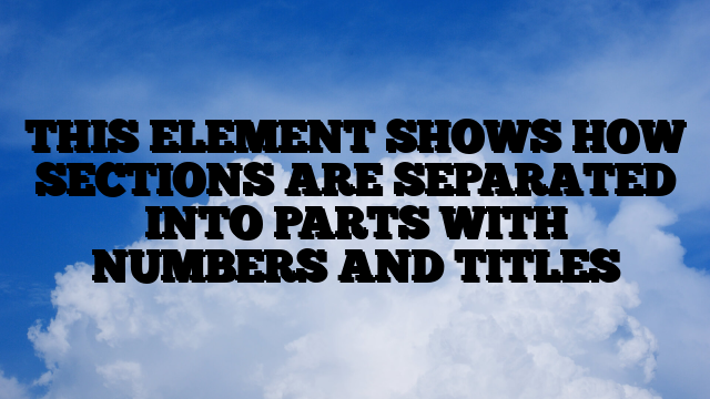 THIS ELEMENT SHOWS HOW SECTIONS ARE SEPARATED INTO PARTS WITH NUMBERS AND TITLES